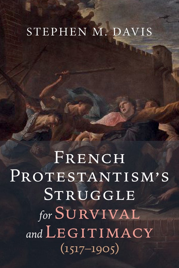 Book by Stephen Davis title Download Cover Request Review Copy Request Exam Copy French Protestantism’s Struggle for Survival and Legitimacy (1517–1905)